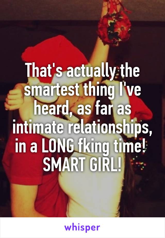 That's actually the smartest thing I've heard, as far as intimate relationships, in a LONG fking time! 
SMART GIRL!