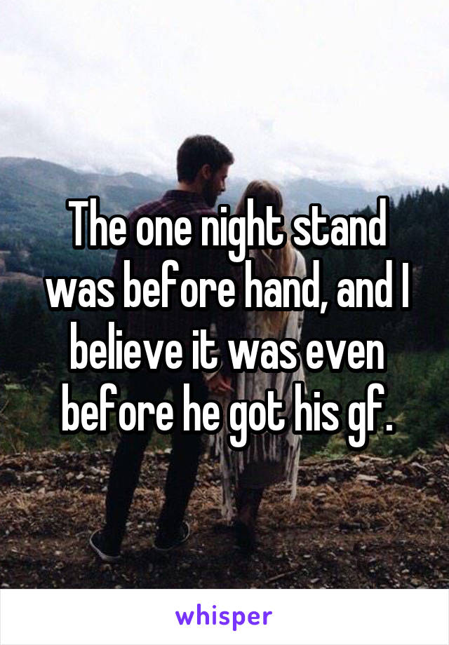 The one night stand was before hand, and I believe it was even before he got his gf.
