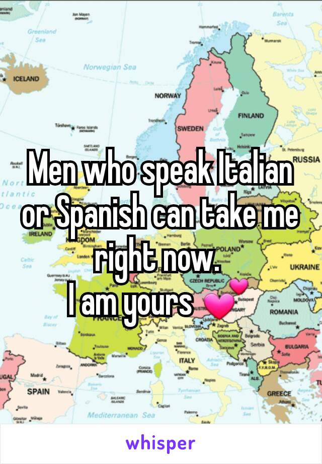 Men who speak Italian or Spanish can take me right now. 
I am yours 💕