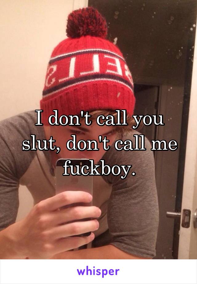 I don't call you slut, don't call me fuckboy.