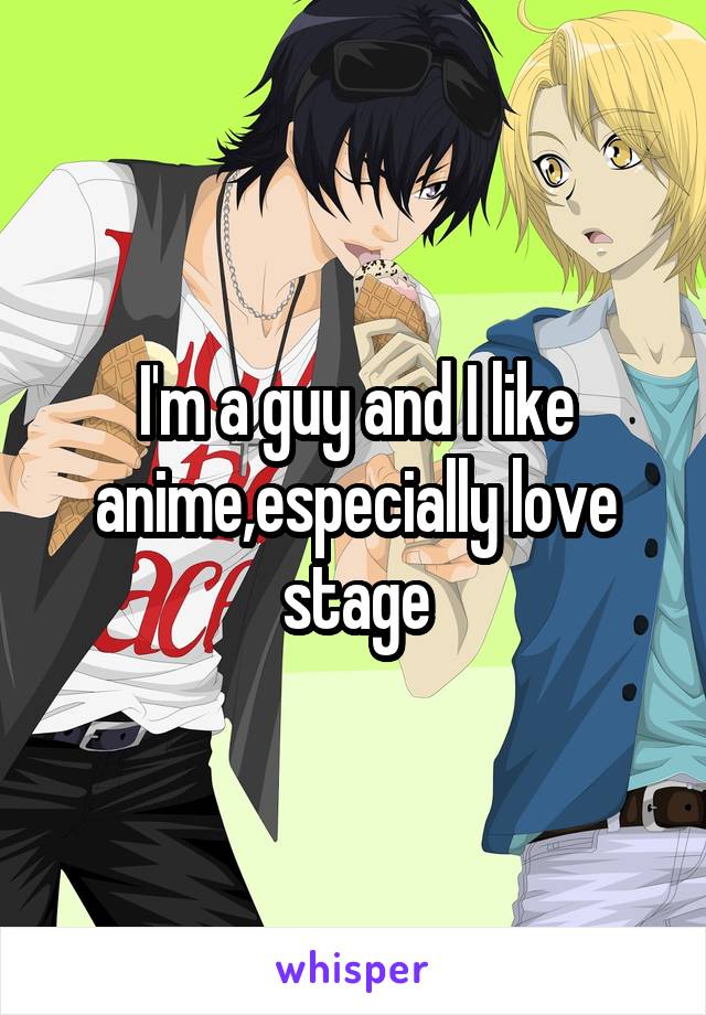 I'm a guy and I like anime,especially love stage