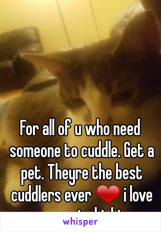 For all of u who need someone to cuddle. Get a pet. Theyre the best cuddlers ever ❤ i love my cat chichi