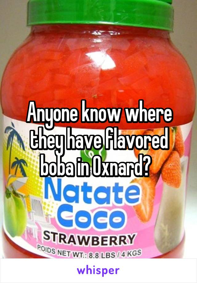 Anyone know where they have flavored boba in Oxnard?  