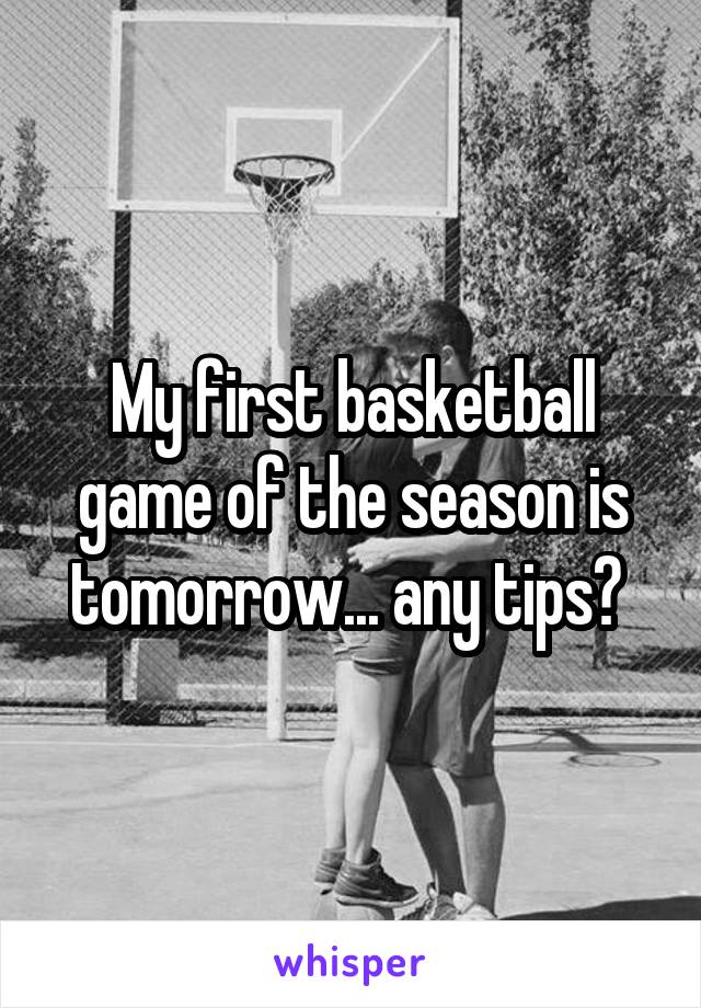 My first basketball game of the season is tomorrow... any tips? 