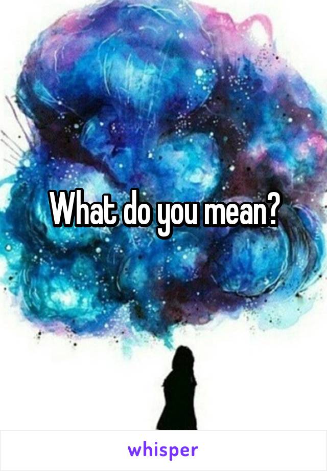 What do you mean?
