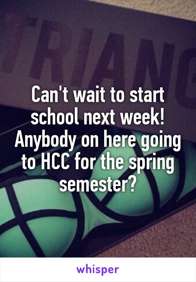 Can't wait to start school next week! Anybody on here going to HCC for the spring semester?