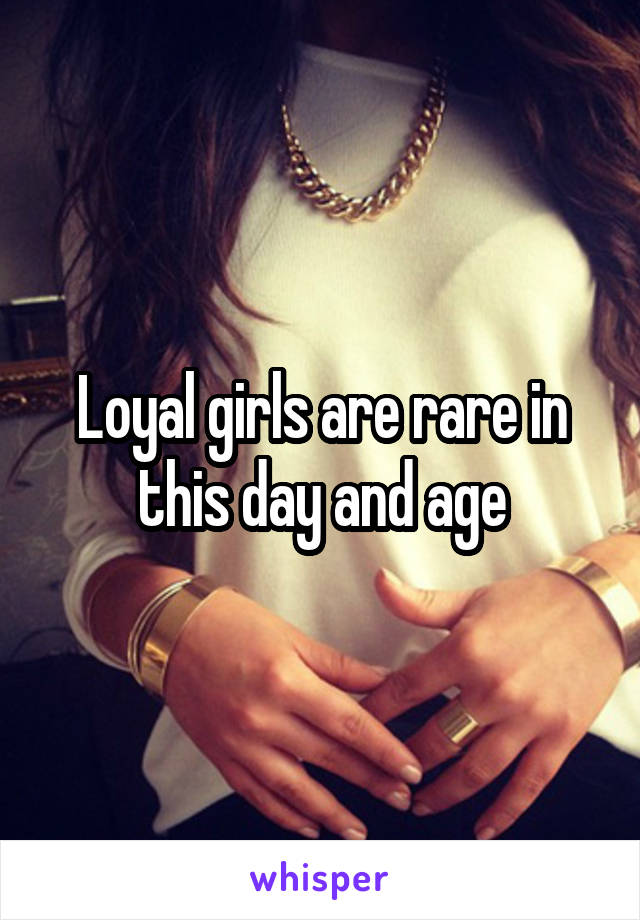 Loyal girls are rare in this day and age