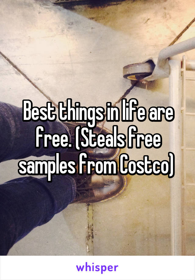 Best things in life are free. (Steals free samples from Costco) 