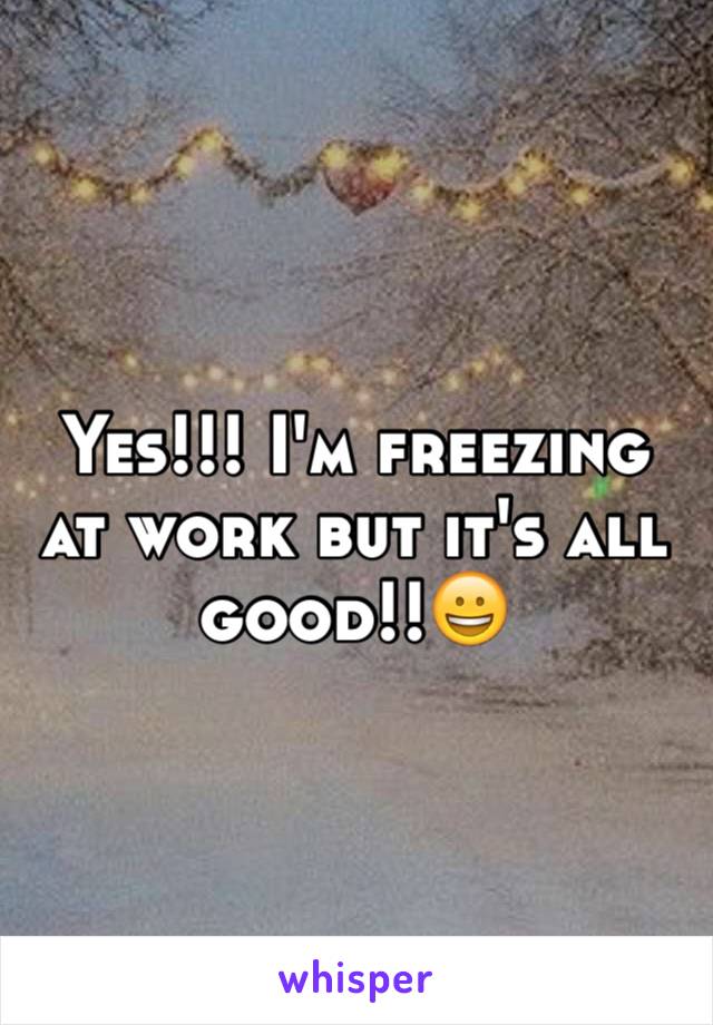 Yes!!! I'm freezing at work but it's all good!!😀