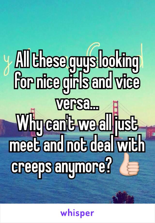 All these guys looking for nice girls and vice versa...
Why can't we all just meet and not deal with creeps anymore? 👍