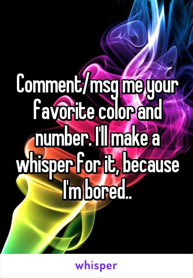 Comment/msg me your favorite color and number. I'll make a whisper for it, because I'm bored..