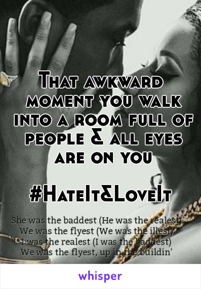 That awkward moment you walk into a room full of people & all eyes are on you

#HateIt&LoveIt