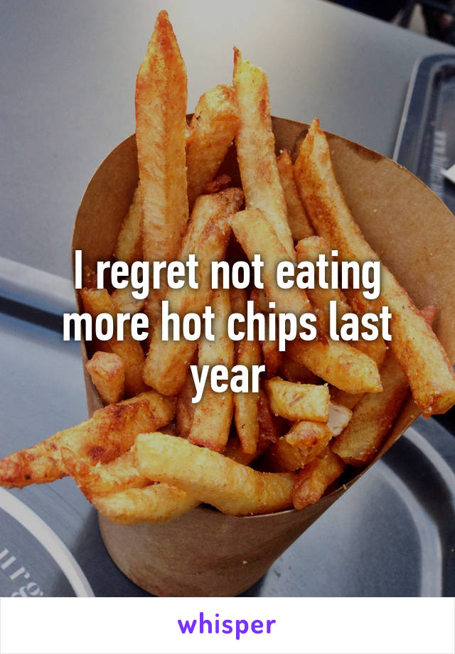 I regret not eating more hot chips last year