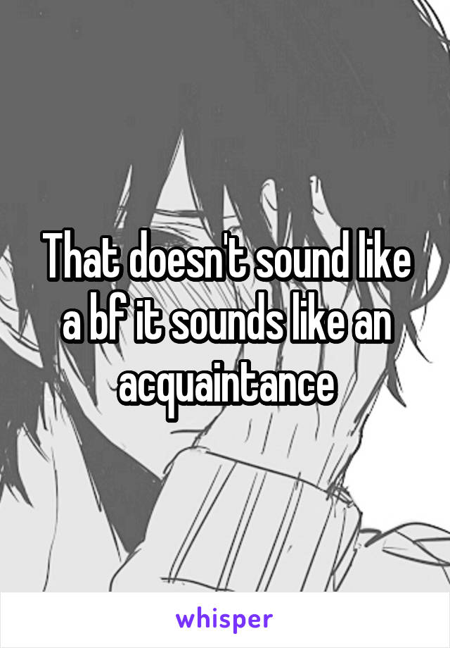 That doesn't sound like a bf it sounds like an acquaintance