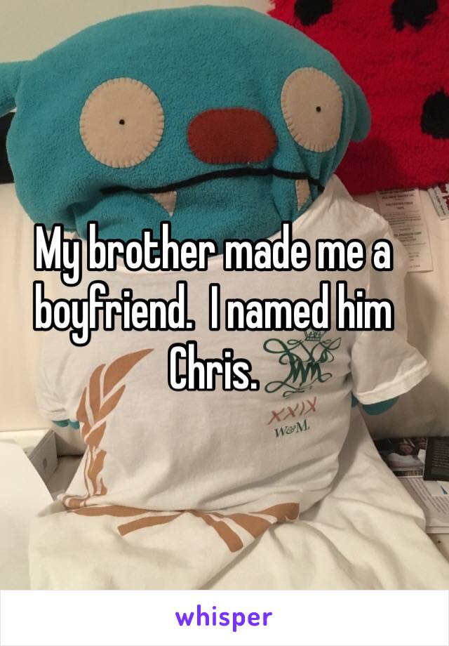 My brother made me a boyfriend.  I named him Chris.