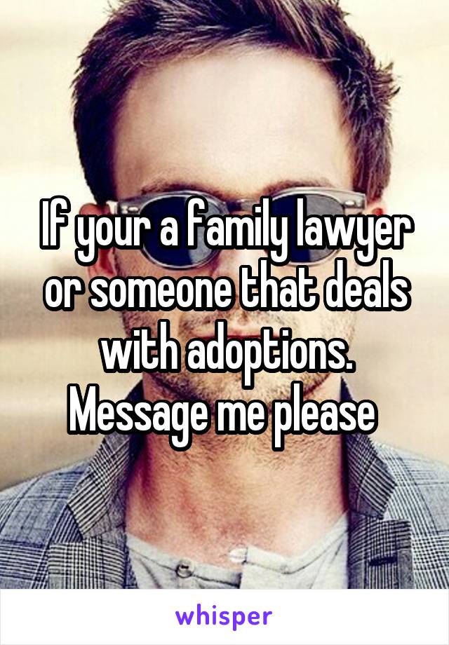 If your a family lawyer or someone that deals with adoptions. Message me please 