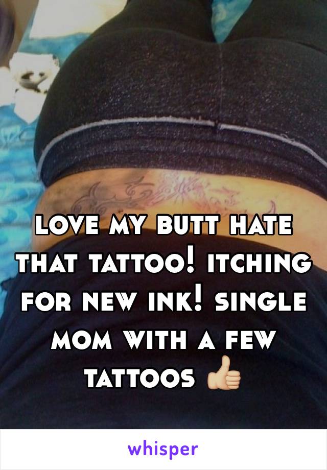 love my butt hate that tattoo! itching for new ink! single mom with a few tattoos 👍🏼