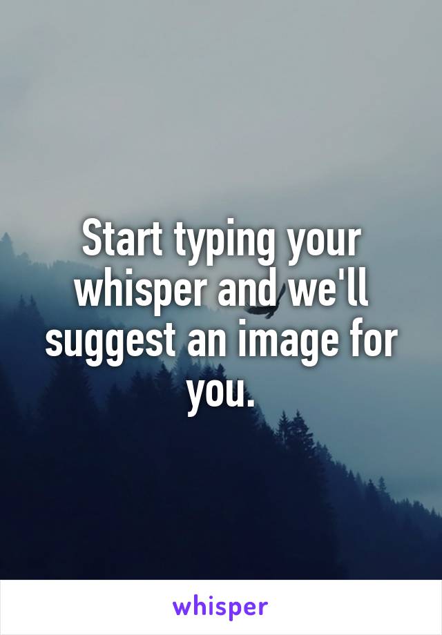 Start typing your whisper and we'll suggest an image for you.