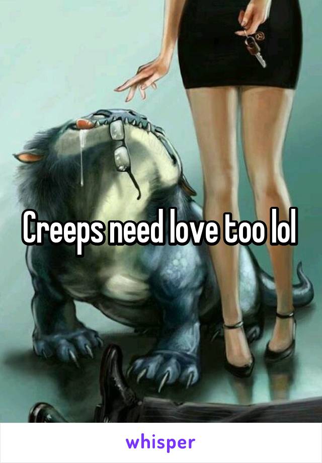 Creeps need love too lol 