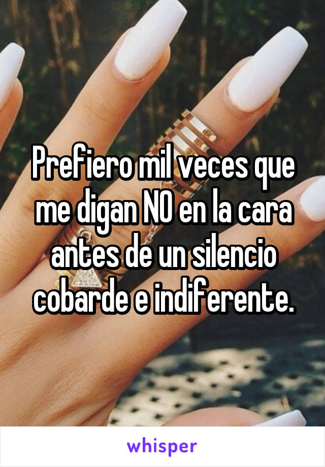 Prefiero mil veces que me digan NO en la cara antes de un silencio cobarde e indiferente.