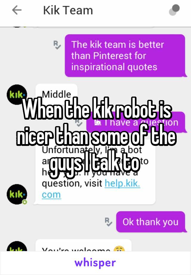 When the kik robot is nicer than some of the guys I talk to 