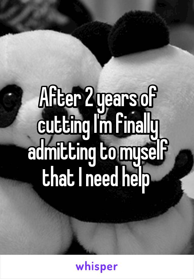 After 2 years of cutting I'm finally admitting to myself that I need help 