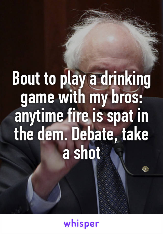 Bout to play a drinking game with my bros: anytime fire is spat in the dem. Debate, take a shot