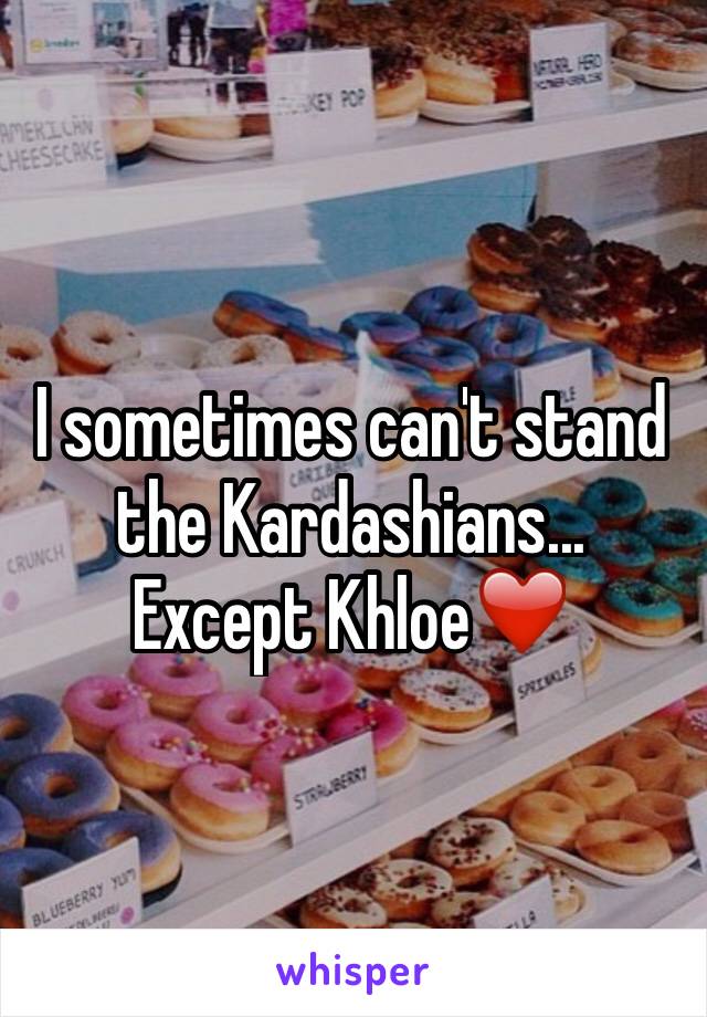 I sometimes can't stand the Kardashians... Except Khloe❤️