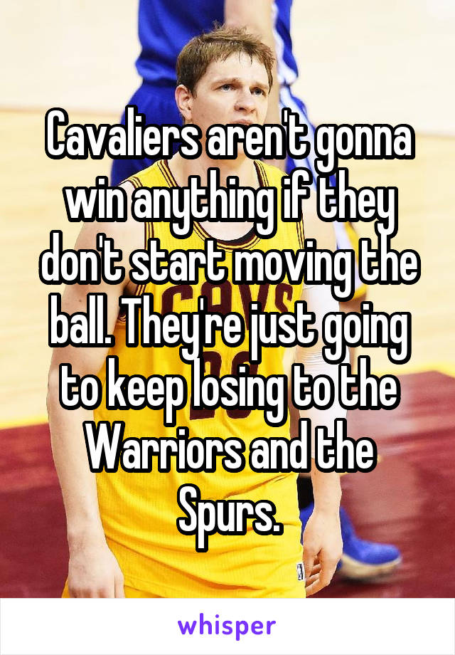 Cavaliers aren't gonna win anything if they don't start moving the ball. They're just going to keep losing to the Warriors and the Spurs.