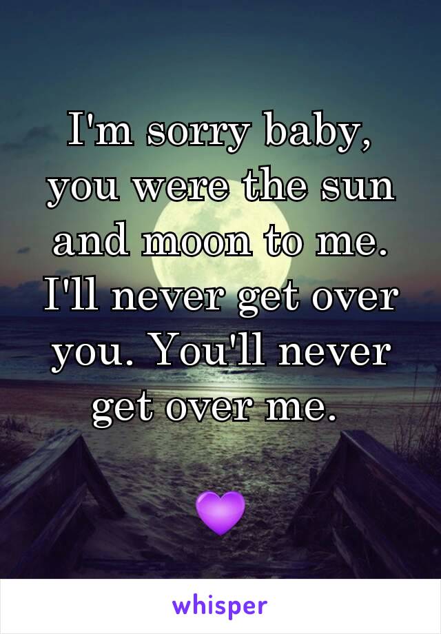 I'm sorry baby, you were the sun and moon to me. I'll never get over you. You'll never get over me. 

💜