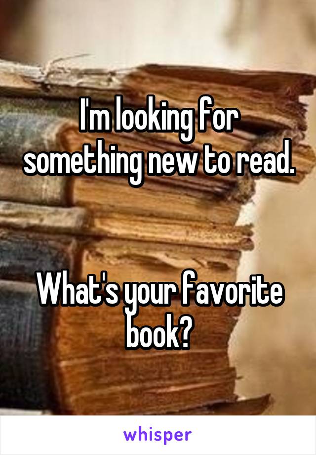 I'm looking for something new to read. 

What's your favorite book?