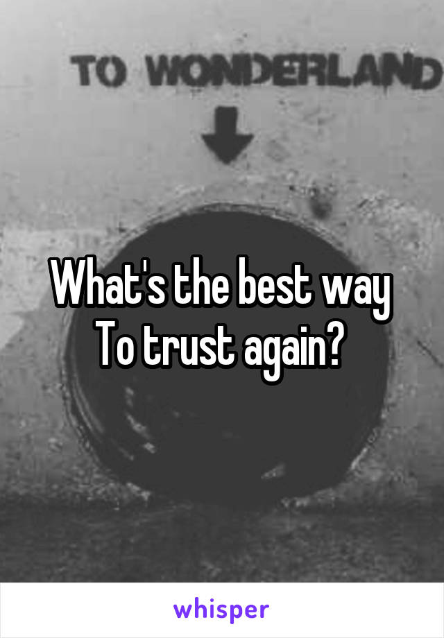 What's the best way 
To trust again? 