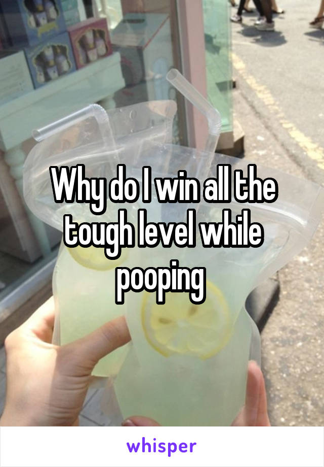 Why do I win all the tough level while pooping 