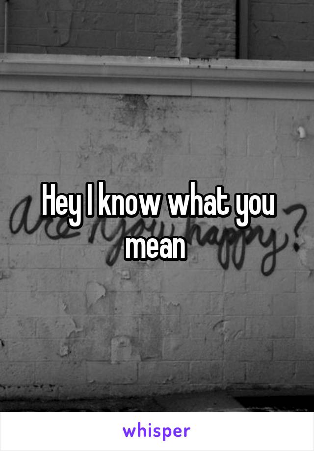 Hey I know what you mean 