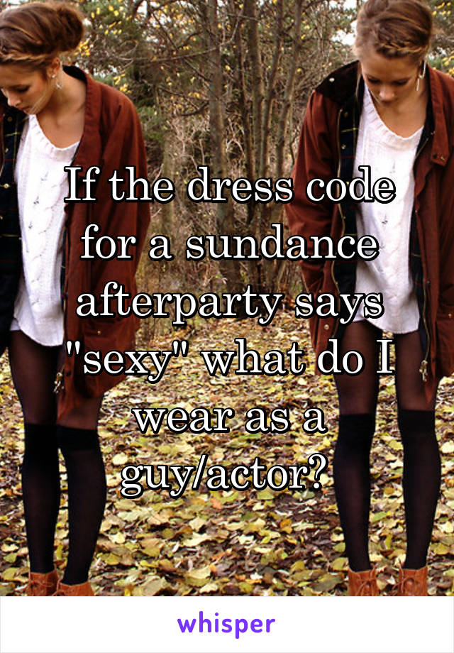 If the dress code for a sundance afterparty says "sexy" what do I wear as a guy/actor? 