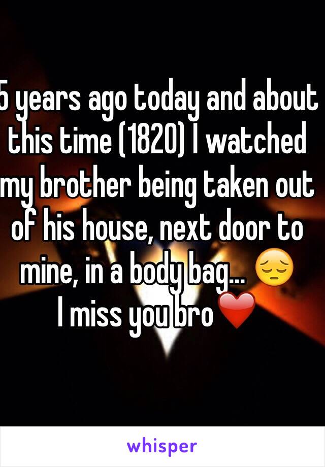 5 years ago today and about this time (1820) I watched my brother being taken out of his house, next door to mine, in a body bag... 😔
I miss you bro❤️