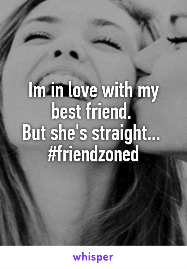 Im in love with my best friend. 
But she's straight... 
#friendzoned
