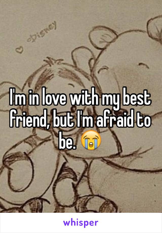 I'm in love with my best friend, but I'm afraid to be. 😭