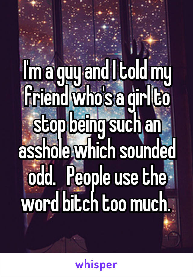 I'm a guy and I told my friend who's a girl to stop being such an asshole which sounded odd.   People use the word bitch too much. 