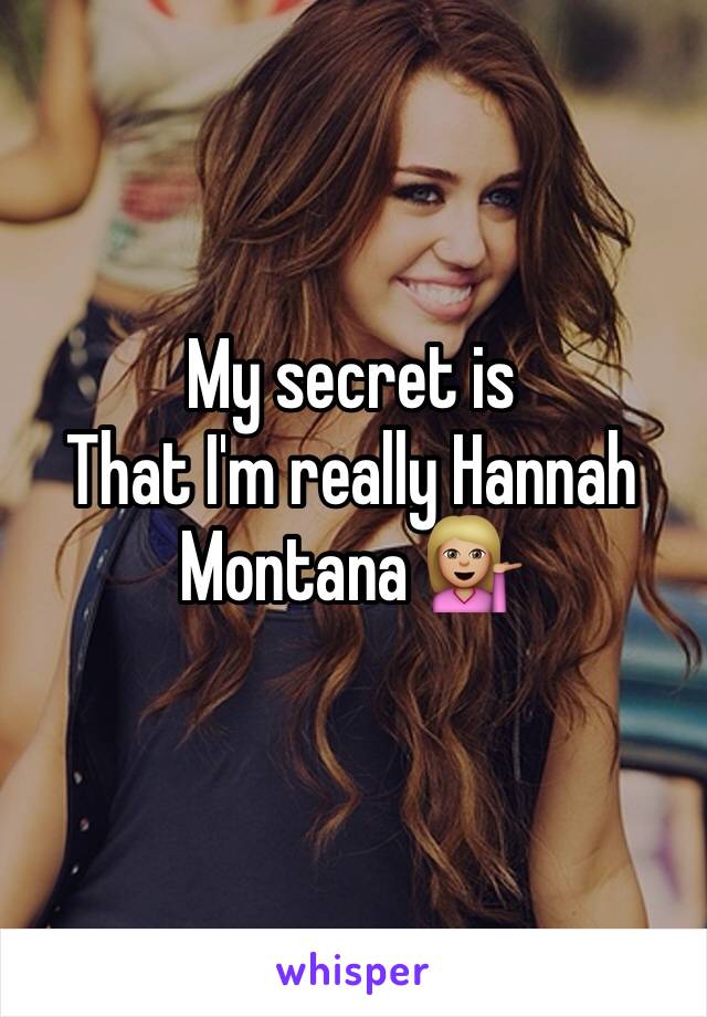 My secret is
That I'm really Hannah Montana 💁🏼
