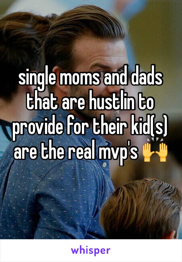 single moms and dads that are hustlin to provide for their kid(s) are the real mvp's 🙌