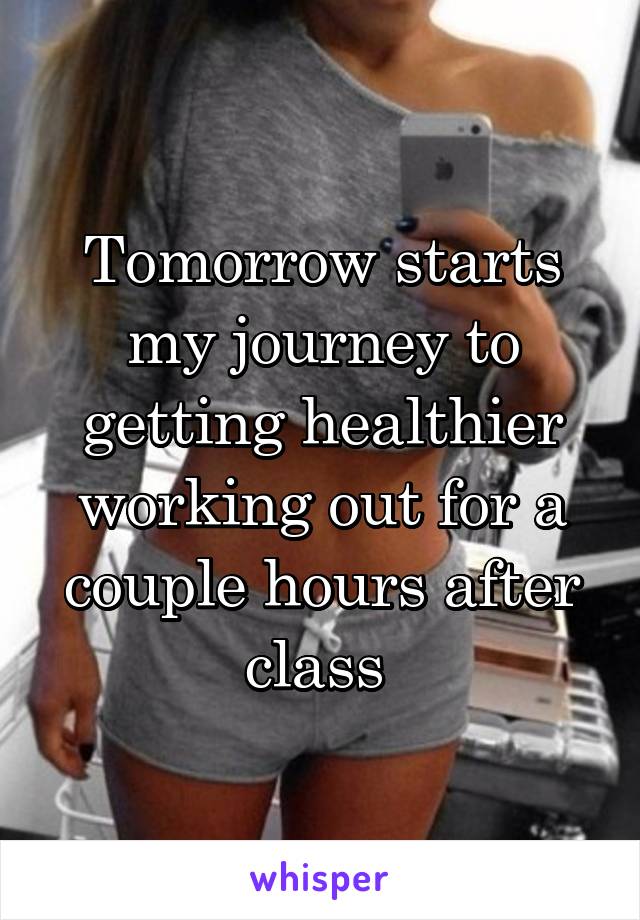 Tomorrow starts my journey to getting healthier working out for a couple hours after class 