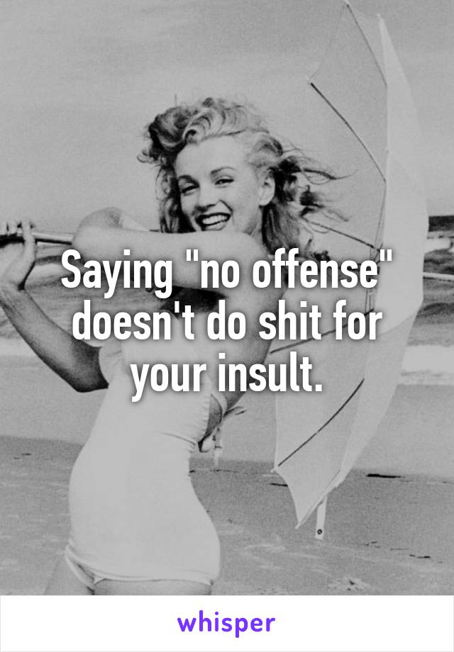 Saying "no offense" doesn't do shit for your insult.