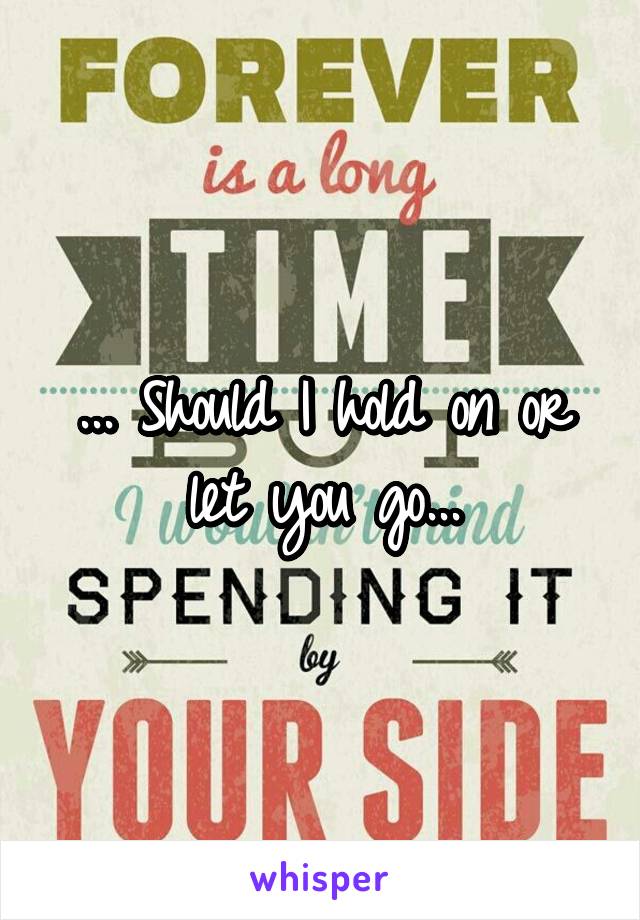 ... Should I hold on or let you go...