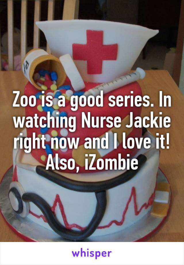 Zoo is a good series. In watching Nurse Jackie right now and I love it! Also, iZombie