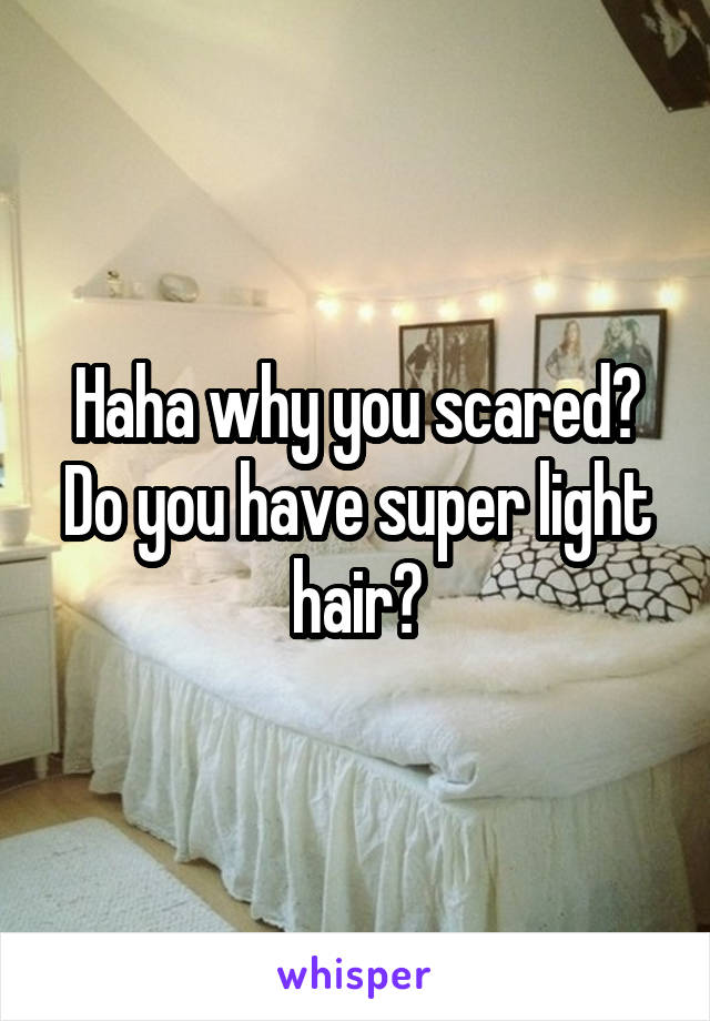 Haha why you scared? Do you have super light hair?