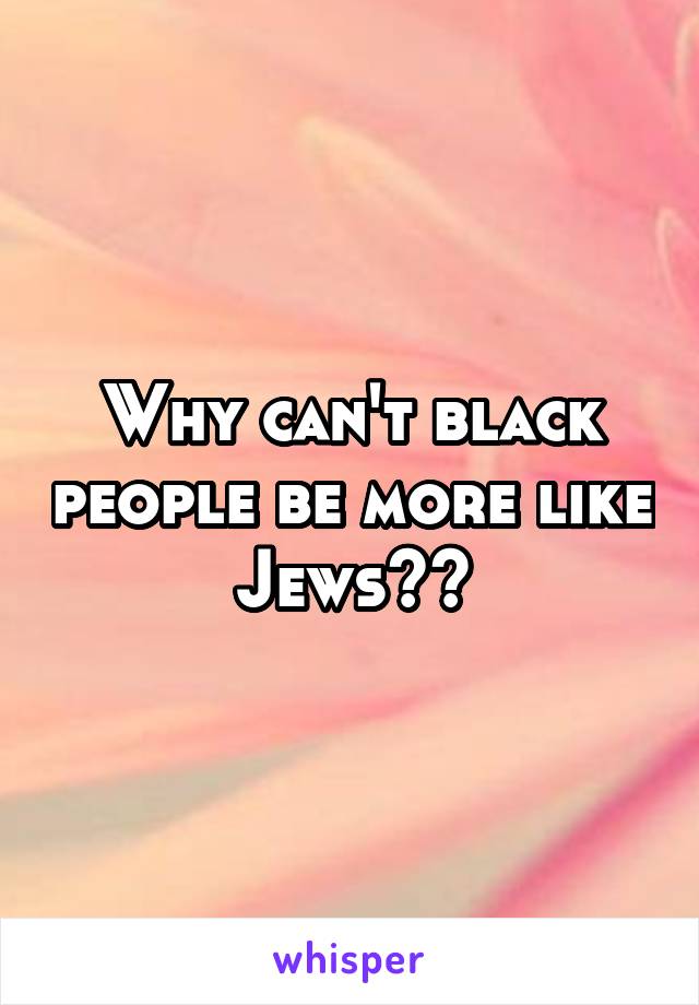 Why can't black people be more like Jews??