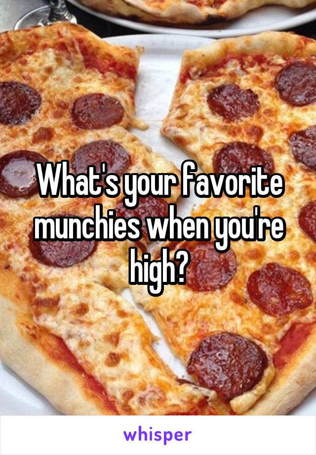 What's your favorite munchies when you're high?