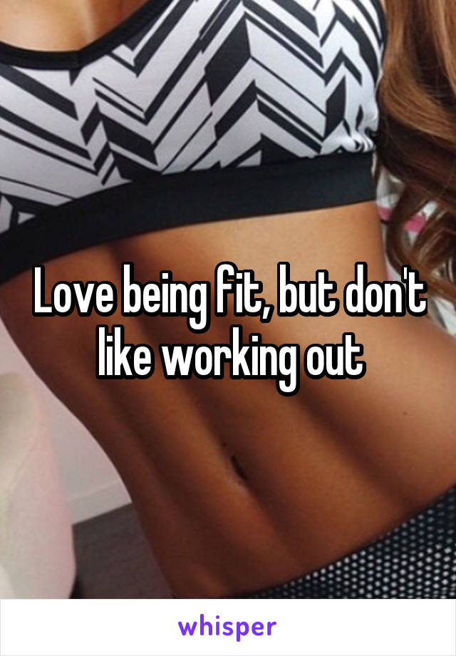 Love being fit, but don't like working out