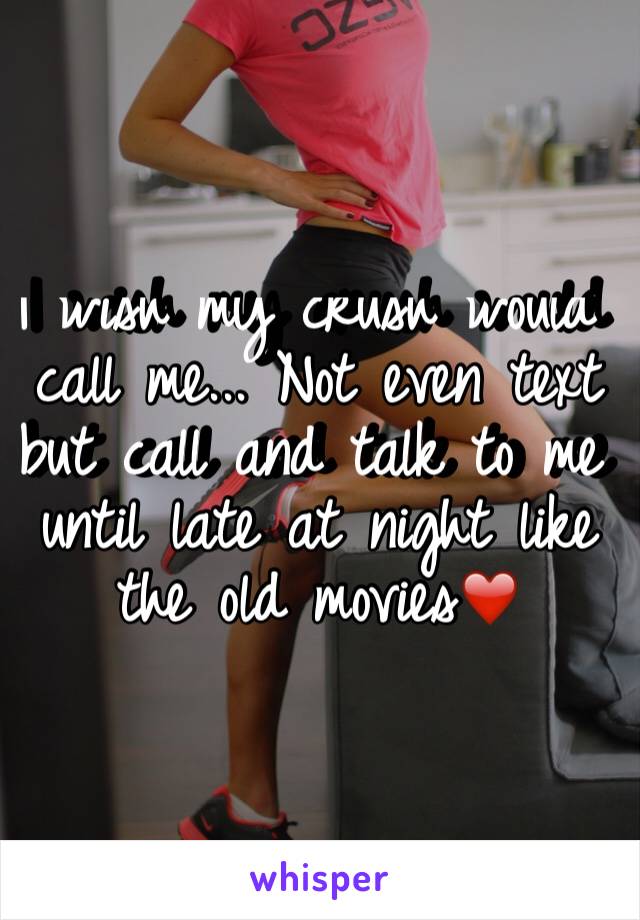 I wish my crush would call me... Not even text but call and talk to me until late at night like the old movies❤️